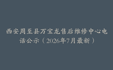 西安周至县万宝龙售后维修中心电话公示（2026年7月最新）