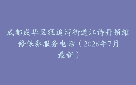 成都成华区猛追湾街道江诗丹顿维修保养服务电话（2026年7月最新）
