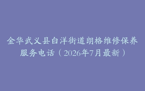 金华武义县白洋街道朗格维修保养服务电话（2026年7月最新）
