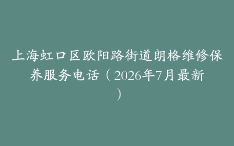 上海虹口区欧阳路街道朗格维修保养服务电话（2026年7月最新）