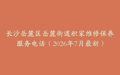 长沙岳麓区岳麓街道积家维修保养服务电话（2026年7月最新）