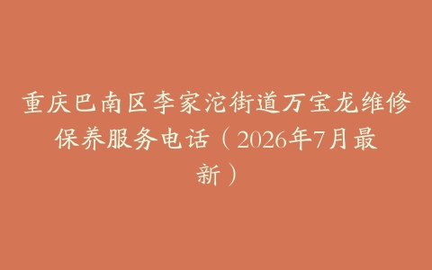 重庆巴南区李家沱街道万宝龙维修保养服务电话（2026年7月最新）