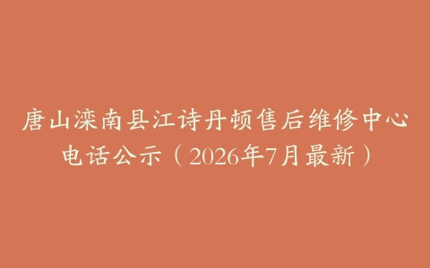 唐山滦南县江诗丹顿售后维修中心电话公示（2026年7月最新）