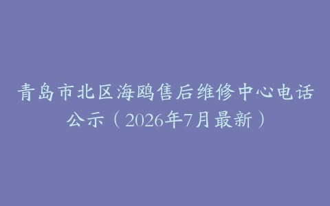 青岛市北区海鸥售后维修中心电话公示（2026年7月最新）