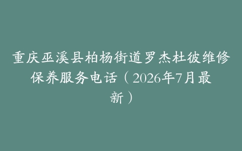 重庆巫溪县柏杨街道罗杰杜彼维修保养服务电话（2026年7月最新）