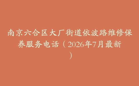 南京六合区大厂街道依波路维修保养服务电话（2026年7月最新）
