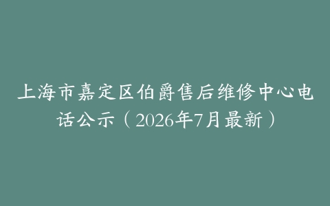 上海市嘉定区伯爵售后维修中心电话公示（2026年7月最新）