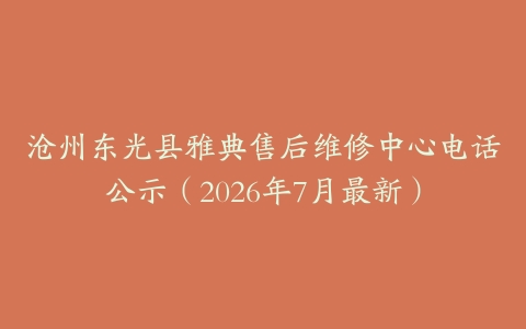 沧州东光县雅典售后维修中心电话公示（2026年7月最新）