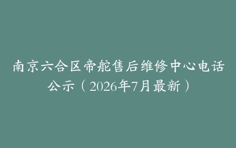 南京六合区帝舵售后维修中心电话公示（2026年7月最新）