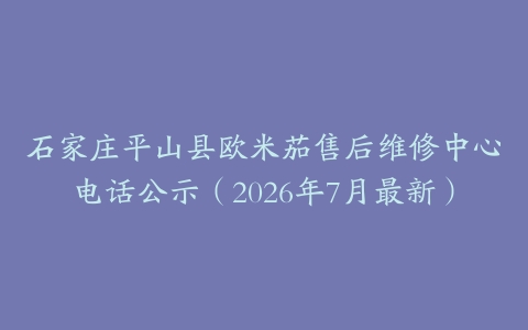 石家庄平山县欧米茄售后维修中心电话公示（2026年7月最新）