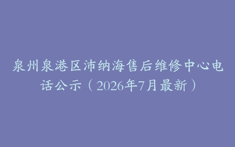 泉州泉港区沛纳海售后维修中心电话公示（2026年7月最新）