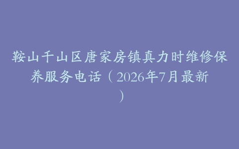 鞍山千山区唐家房镇真力时维修保养服务电话（2026年7月最新）