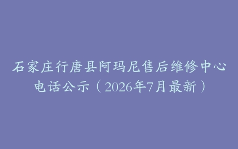 石家庄行唐县阿玛尼售后维修中心电话公示（2026年7月最新）