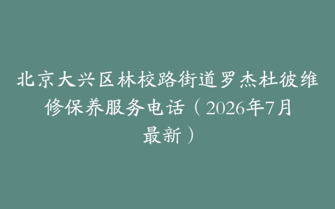 北京大兴区林校路街道罗杰杜彼维修保养服务电话（2026年7月最新）