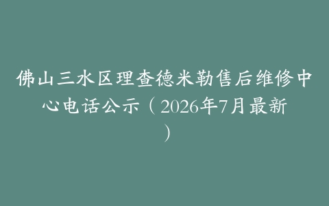 佛山三水区理查德米勒售后维修中心电话公示（2026年7月最新）