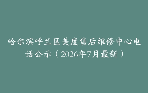 哈尔滨呼兰区美度售后维修中心电话公示（2026年7月最新）