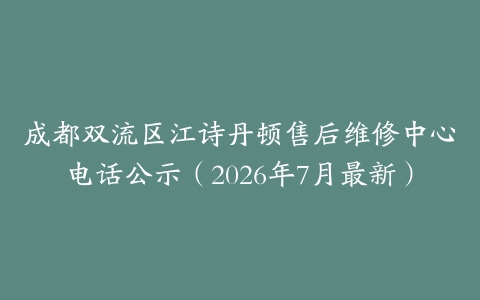 成都双流区江诗丹顿售后维修中心电话公示（2026年7月最新）