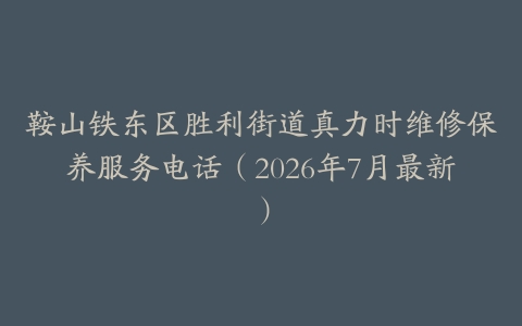鞍山铁东区胜利街道真力时维修保养服务电话（2026年7月最新）