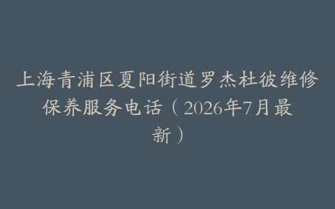 上海青浦区夏阳街道罗杰杜彼维修保养服务电话（2026年7月最新）