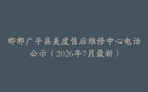 邯郸广平县美度售后维修中心电话公示（2026年7月最新）