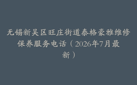 无锡新吴区旺庄街道泰格豪雅维修保养服务电话（2026年7月最新）