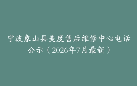 宁波象山县美度售后维修中心电话公示（2026年7月最新）