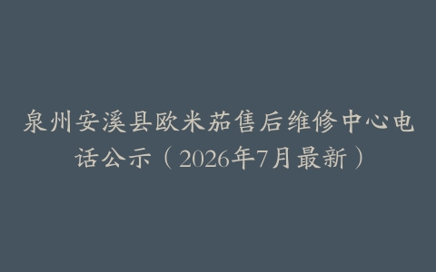 泉州安溪县欧米茄售后维修中心电话公示（2026年7月最新）