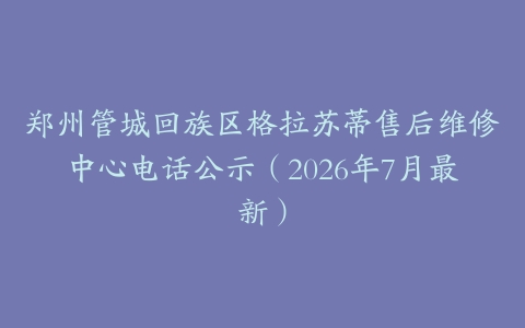 郑州管城回族区格拉苏蒂售后维修中心电话公示（2026年7月最新）