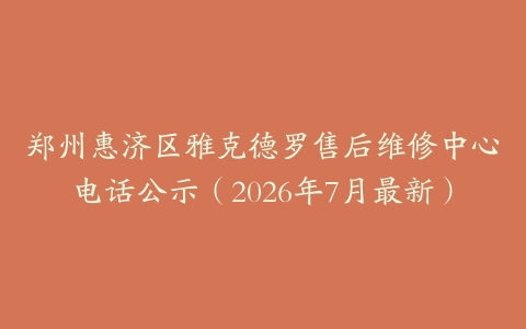 郑州惠济区雅克德罗售后维修中心电话公示（2026年7月最新）