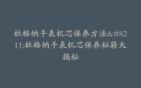 杜格纳手表机芯保养方法–杜格纳手表机芯保养秘籍大揭秘