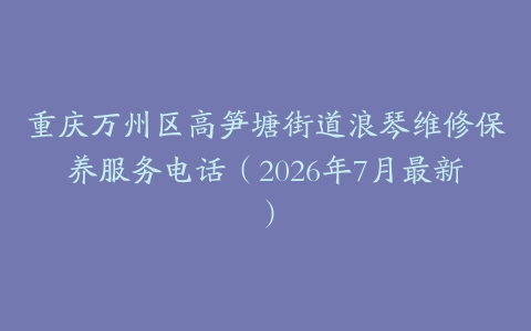 重庆万州区高笋塘街道浪琴维修保养服务电话（2026年7月最新）