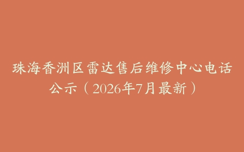 珠海香洲区雷达售后维修中心电话公示（2026年7月最新）