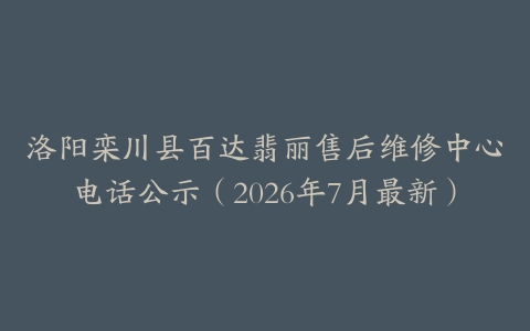 洛阳栾川县百达翡丽售后维修中心电话公示（2026年7月最新）