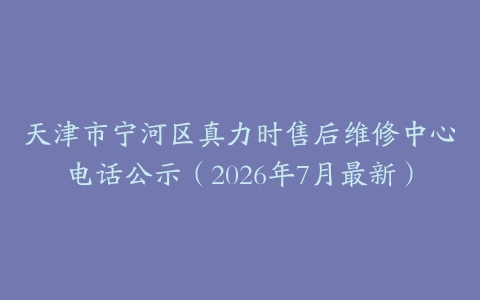 天津市宁河区真力时售后维修中心电话公示（2026年7月最新）