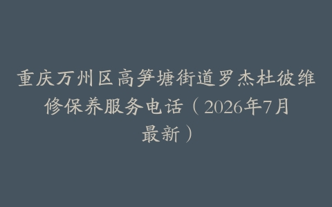 重庆万州区高笋塘街道罗杰杜彼维修保养服务电话（2026年7月最新）