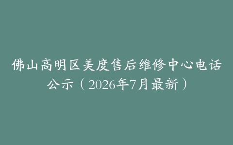 佛山高明区美度售后维修中心电话公示（2026年7月最新）