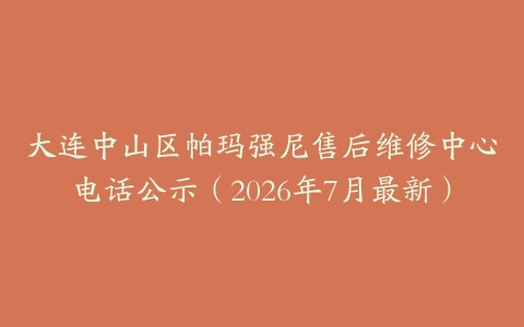 大连中山区帕玛强尼售后维修中心电话公示（2026年7月最新）