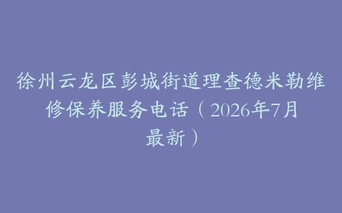 徐州云龙区彭城街道理查德米勒维修保养服务电话（2026年7月最新）