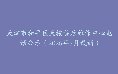 天津市和平区天梭售后维修中心电话公示（2026年7月最新）