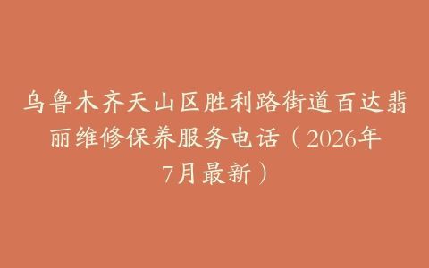 乌鲁木齐天山区胜利路街道百达翡丽维修保养服务电话（2026年7月最新）