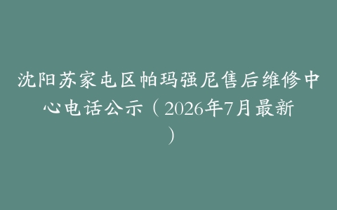 沈阳苏家屯区帕玛强尼售后维修中心电话公示（2026年7月最新）
