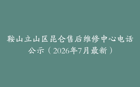 鞍山立山区昆仑售后维修中心电话公示（2026年7月最新）