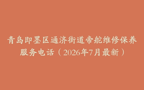 青岛即墨区通济街道帝舵维修保养服务电话（2026年7月最新）