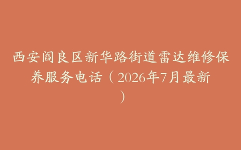 西安阎良区新华路街道雷达维修保养服务电话（2026年7月最新）