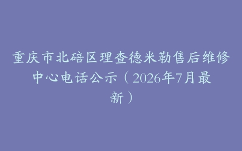 重庆市北碚区理查德米勒售后维修中心电话公示（2026年7月最新）