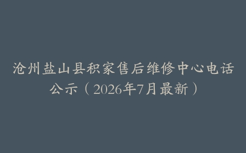 沧州盐山县积家售后维修中心电话公示（2026年7月最新）