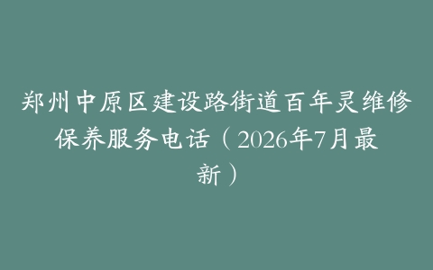 郑州中原区建设路街道百年灵维修保养服务电话（2026年7月最新）