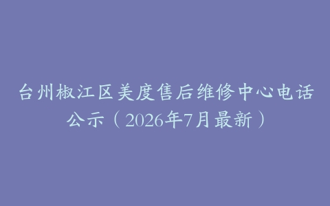 台州椒江区美度售后维修中心电话公示（2026年7月最新）