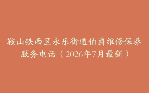 鞍山铁西区永乐街道伯爵维修保养服务电话（2026年7月最新）