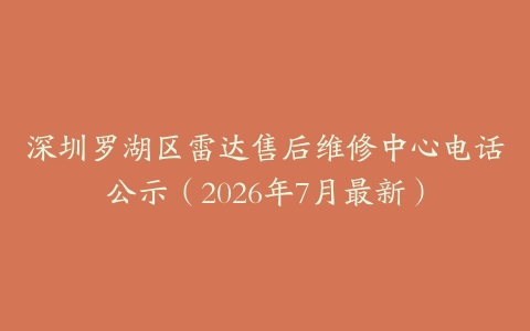 深圳罗湖区雷达售后维修中心电话公示（2026年7月最新）